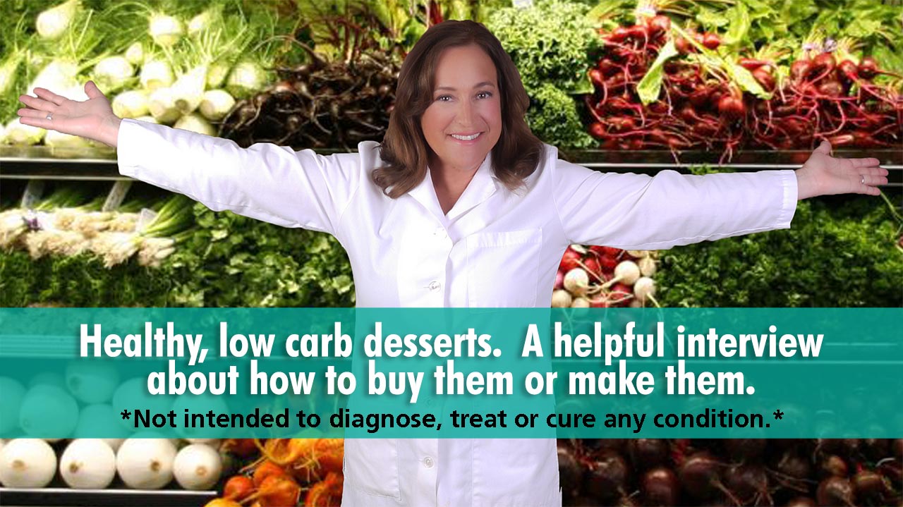 Healthy, low carb desserts. A helpful interview about how to buy them or make them.